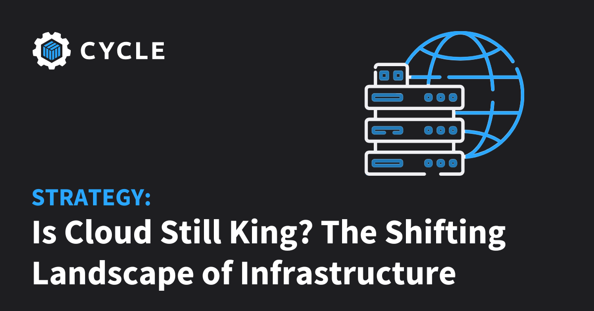 Is Cloud Still King? The Shifting Landscape of Infrastructure. | Cycle.io
